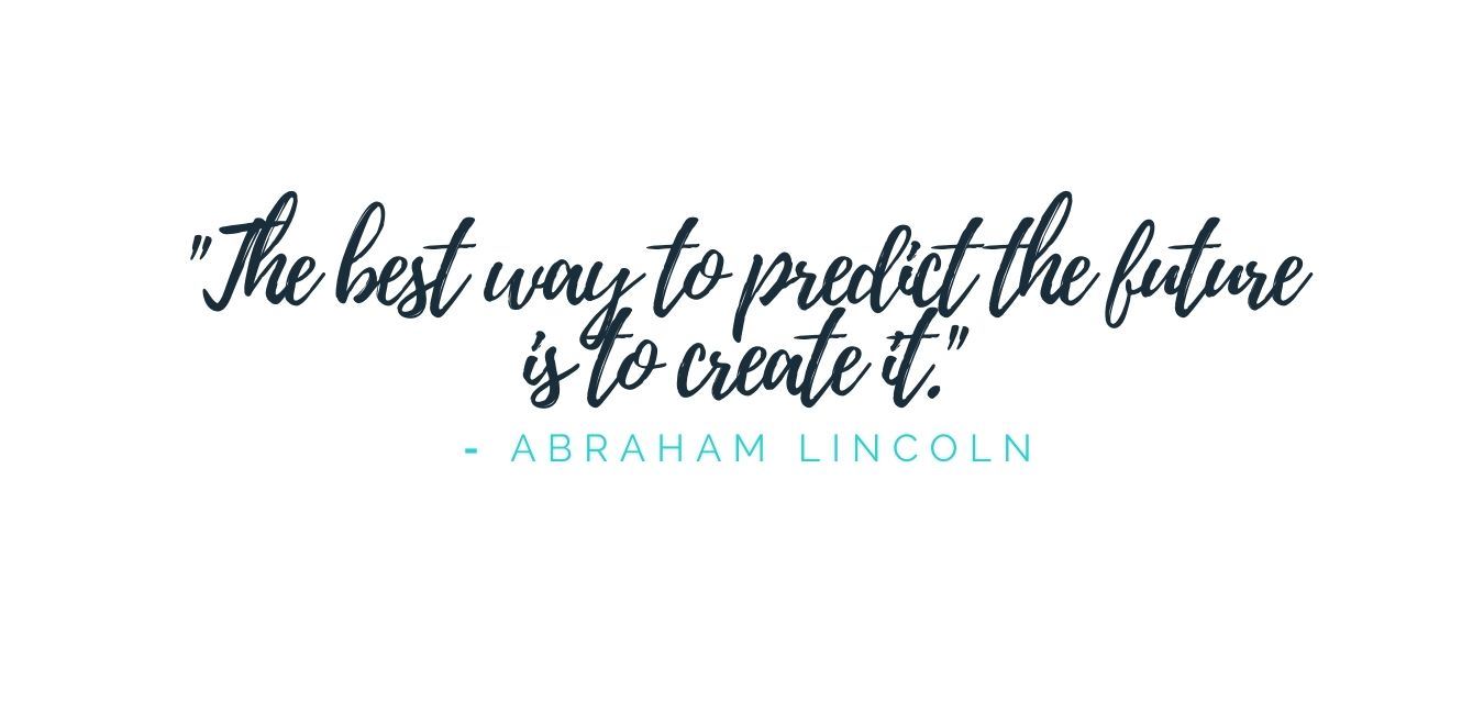 The Best way to predict the future is to create it. - Abraham Lincoln The Best way to predict the future is to create it. - Abraham Lincoln